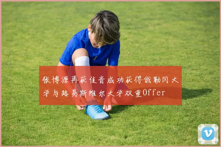 张博源再获佳音成功获得俄勒冈大学与路易斯维尔大学双重Offer