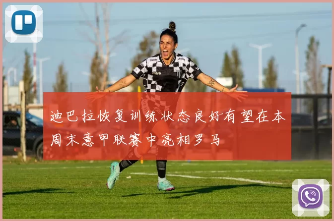 迪巴拉恢复训练状态良好有望在本周末意甲联赛中亮相罗马