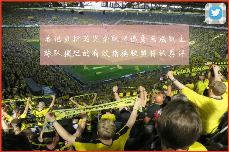 名记分析若完全取消选秀或成制止球队摆烂的有效措施联盟将认真评估此提议