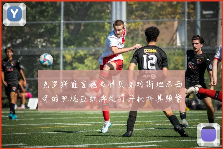 克罗斯直言施洛特贝克对斯坦尼西奇的犯规应红牌处罚并批评其频繁失误