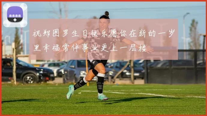 祝郑图罗生日快乐愿你在新的一岁里幸福常伴事业更上一层楼