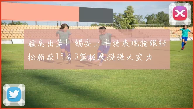 猛虎出笼！锡安上半场表现抢眼轻松斩获15分3篮板展现强大实力