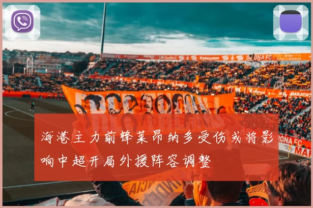 海港主力前锋莱昂纳多受伤或将影响中超开局外援阵容调整