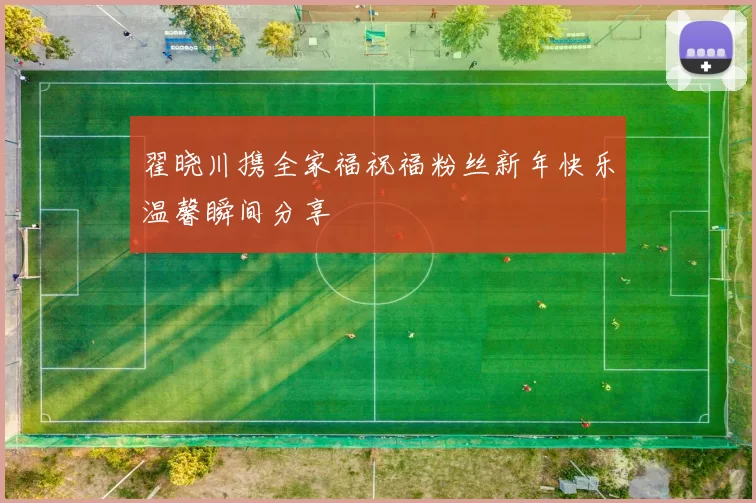 翟晓川携全家福祝福粉丝新年快乐温馨瞬间分享