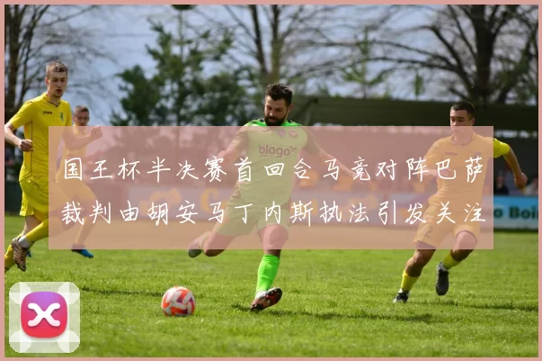 国王杯半决赛首回合马竞对阵巴萨裁判由胡安马丁内斯执法引发关注
