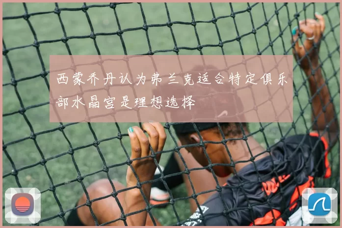西蒙乔丹认为弗兰克适合特定俱乐部水晶宫是理想选择