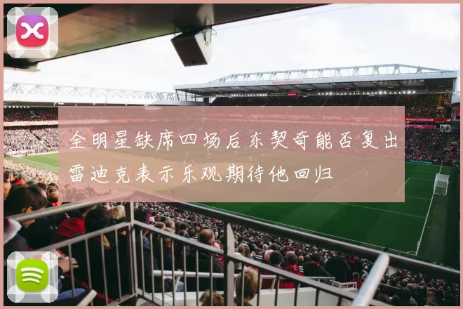 全明星缺席四场后东契奇能否复出雷迪克表示乐观期待他回归