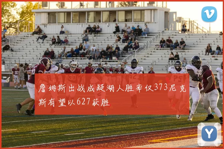 詹姆斯出战成疑湖人胜率仅373尼克斯有望以627获胜