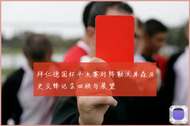 拜仁德国杯半决赛对阵勒沃库森历史交锋记录回顾与展望